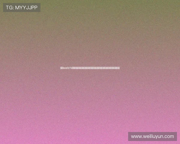 开云watch用户评价与使用体验分享，帮助潜在买家了解真实的产品性能与售后服务